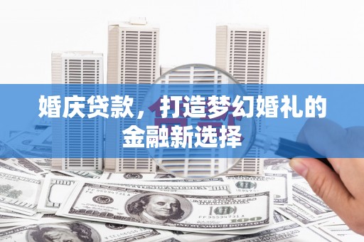 舞钢婚庆贷款，打造梦幻婚礼的金融新选择