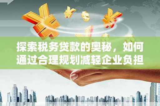 舞钢探索税务贷款的奥秘，如何通过合理规划减轻企业负担
