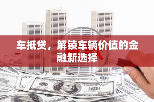 舞钢车抵贷，解锁车辆价值的金融新选择