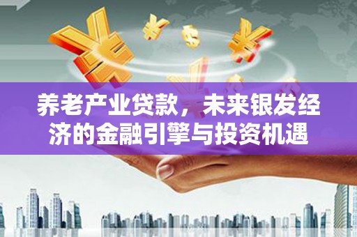 舞钢养老产业贷款，未来银发经济的金融引擎与投资机遇