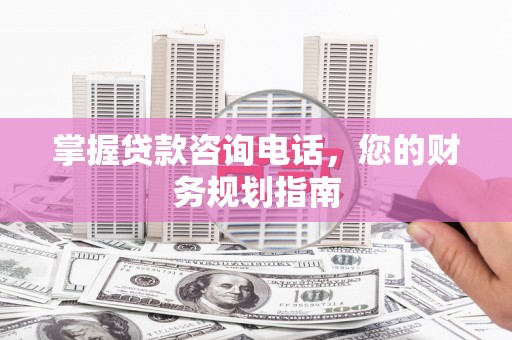舞钢掌握贷款咨询电话，您的财务规划指南