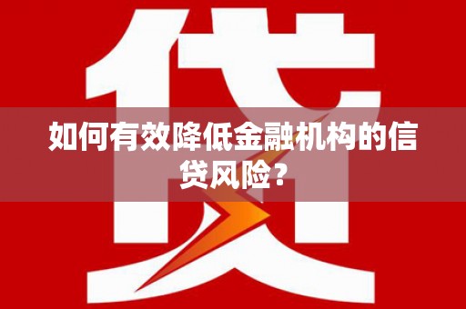 舞钢如何有效降低金融机构的信贷风险？