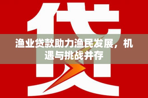 舞钢渔业贷款助力渔民发展，机遇与挑战并存