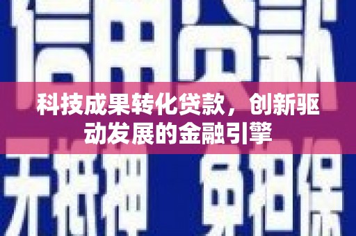舞钢科技成果转化贷款，创新驱动发展的金融引擎