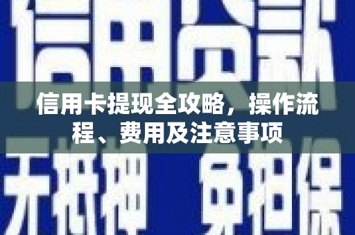 舞钢信用卡提现全攻略，操作流程、费用及注意事项