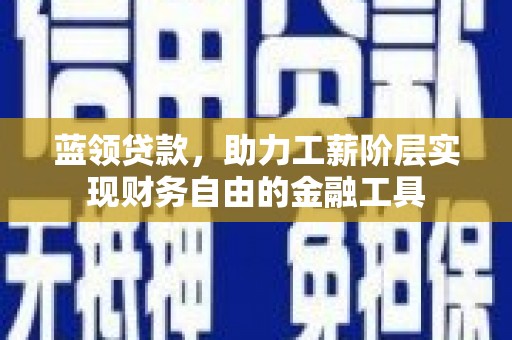舞钢蓝领贷款，助力工薪阶层实现财务自由的金融工具