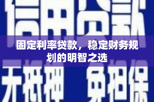 舞钢固定利率贷款，稳定财务规划的明智之选