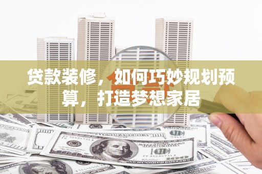 舞钢贷款装修，如何巧妙规划预算，打造梦想家居