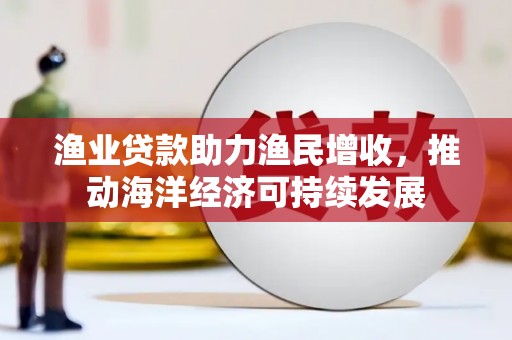 舞钢渔业贷款助力渔民增收，推动海洋经济可持续发展