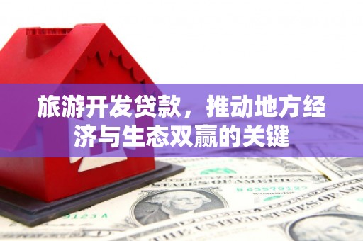 舞钢旅游开发贷款，推动地方经济与生态双赢的关键