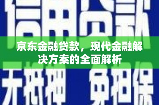 舞钢京东金融贷款，现代金融解决方案的全面解析