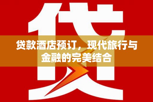 舞钢贷款酒店预订，现代旅行与金融的完美结合