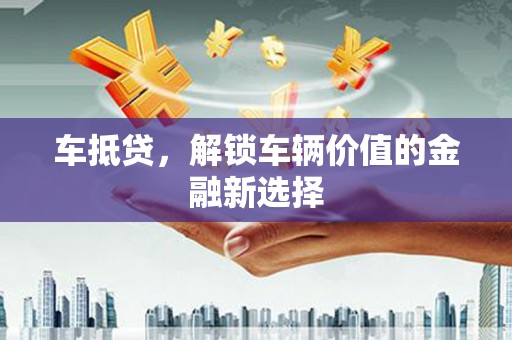 舞钢车抵贷，解锁车辆价值的金融新选择