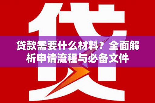 舞钢贷款需要什么材料？全面解析申请流程与必备文件