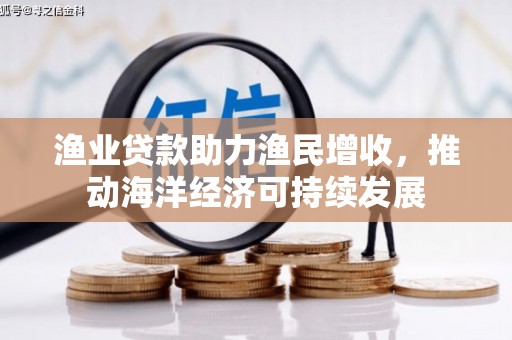 舞钢渔业贷款助力渔民增收，推动海洋经济可持续发展