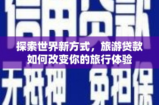 舞钢探索世界新方式，旅游贷款如何改变你的旅行体验