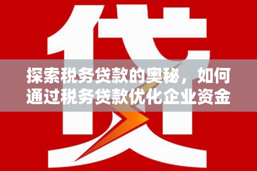 舞钢探索税务贷款的奥秘，如何通过税务贷款优化企业资金流