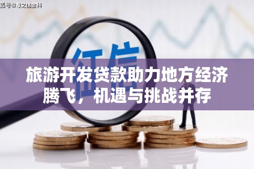 舞钢旅游开发贷款助力地方经济腾飞，机遇与挑战并存