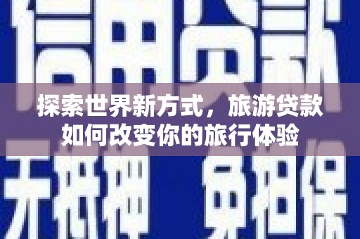 舞钢探索世界新方式，旅游贷款如何改变你的旅行体验