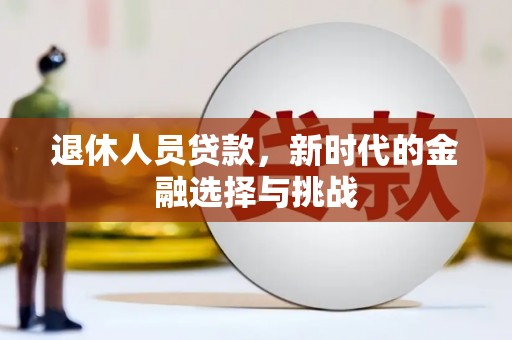 舞钢退休人员贷款，新时代的金融选择与挑战
