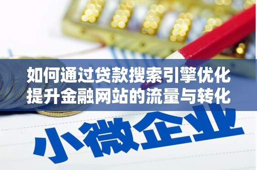 舞钢如何通过贷款搜索引擎优化提升金融网站的流量与转化率