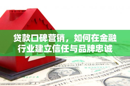 舞钢贷款口碑营销，如何在金融行业建立信任与品牌忠诚