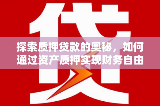 舞钢探索质押贷款的奥秘，如何通过资产质押实现财务自由
