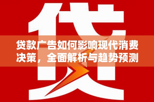 舞钢贷款广告如何影响现代消费决策，全面解析与趋势预测
