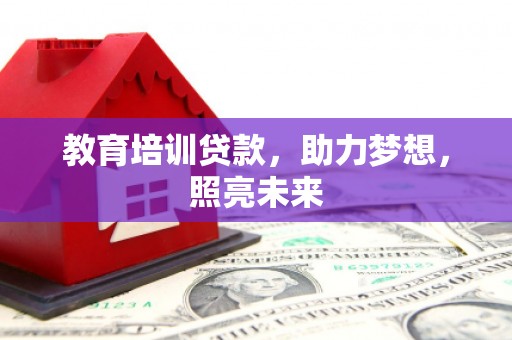 舞钢教育培训贷款，助力梦想，照亮未来