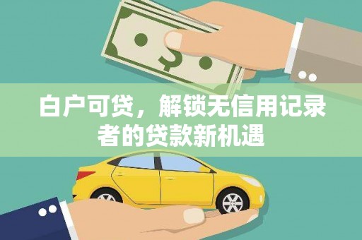 舞钢白户可贷，解锁无信用记录者的贷款新机遇