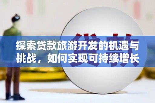 舞钢探索贷款旅游开发的机遇与挑战，如何实现可持续增长