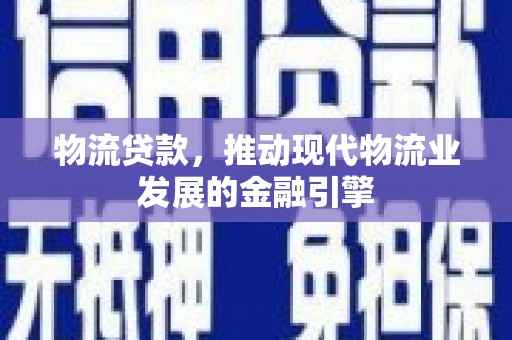 舞钢物流贷款，推动现代物流业发展的金融引擎