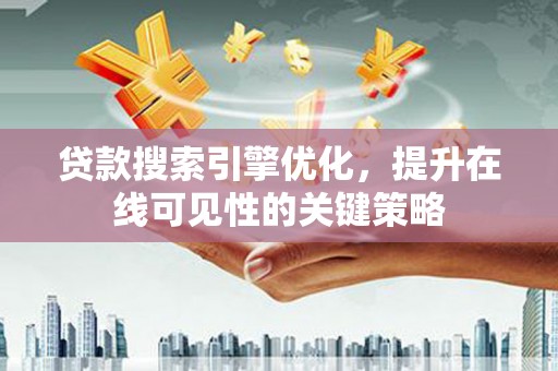 舞钢贷款搜索引擎优化，提升在线可见性的关键策略