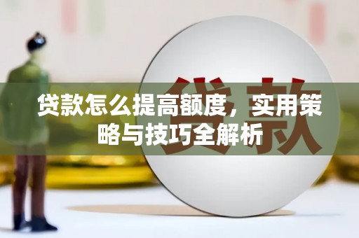 舞钢贷款怎么提高额度，实用策略与技巧全解析