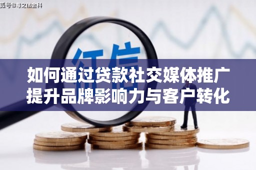 舞钢如何通过贷款社交媒体推广提升品牌影响力与客户转化率