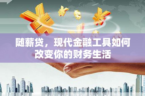 舞钢随薪贷，现代金融工具如何改变你的财务生活