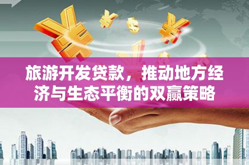 舞钢旅游开发贷款，推动地方经济与生态平衡的双赢策略