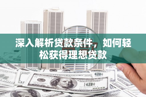 舞钢深入解析贷款条件，如何轻松获得理想贷款