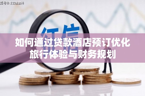 舞钢如何通过贷款酒店预订优化旅行体验与财务规划