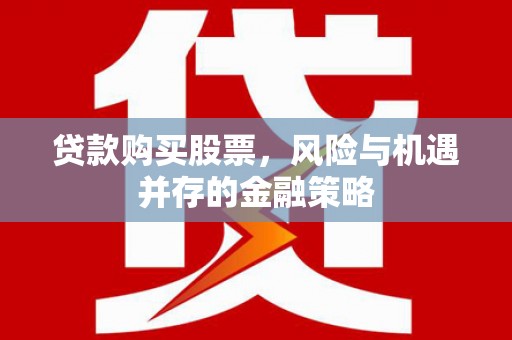 舞钢贷款购买股票，风险与机遇并存的金融策略