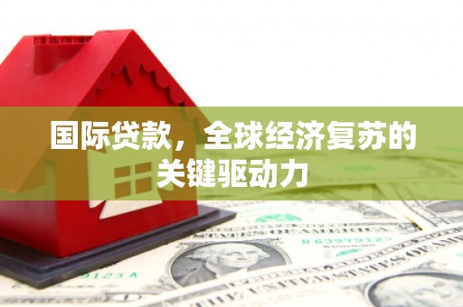 舞钢国际贷款，全球经济复苏的关键驱动力