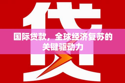 舞钢国际贷款，全球经济复苏的关键驱动力