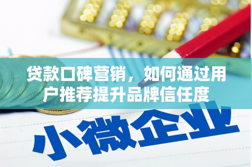 舞钢贷款口碑营销，如何通过用户推荐提升品牌信任度