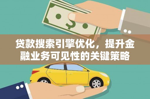 舞钢贷款搜索引擎优化，提升金融业务可见性的关键策略