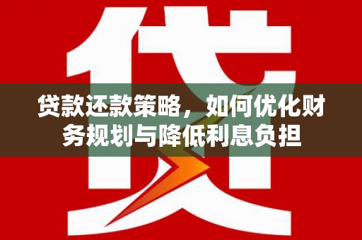 舞钢贷款还款策略，如何优化财务规划与降低利息负担