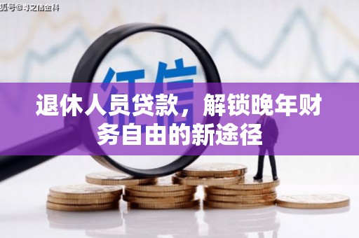 舞钢退休人员贷款，解锁晚年财务自由的新途径