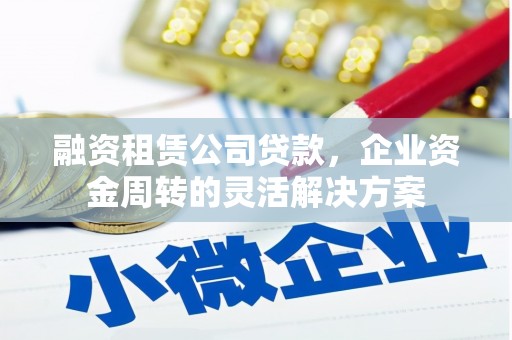 舞钢融资租赁公司贷款，企业资金周转的灵活解决方案
