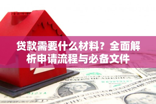 舞钢贷款需要什么材料？全面解析申请流程与必备文件