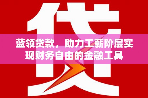 舞钢蓝领贷款，助力工薪阶层实现财务自由的金融工具