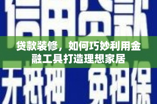 舞钢贷款装修，如何巧妙利用金融工具打造理想家居